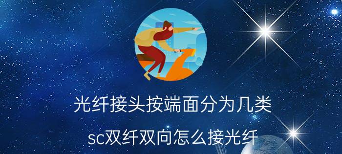 光纤接头按端面分为几类 sc双纤双向怎么接光纤？